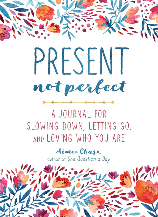 Present, Not Perfect: A Journal For Slowing Down, Letting Go, And Loving Who You Are. Aimee Chase
