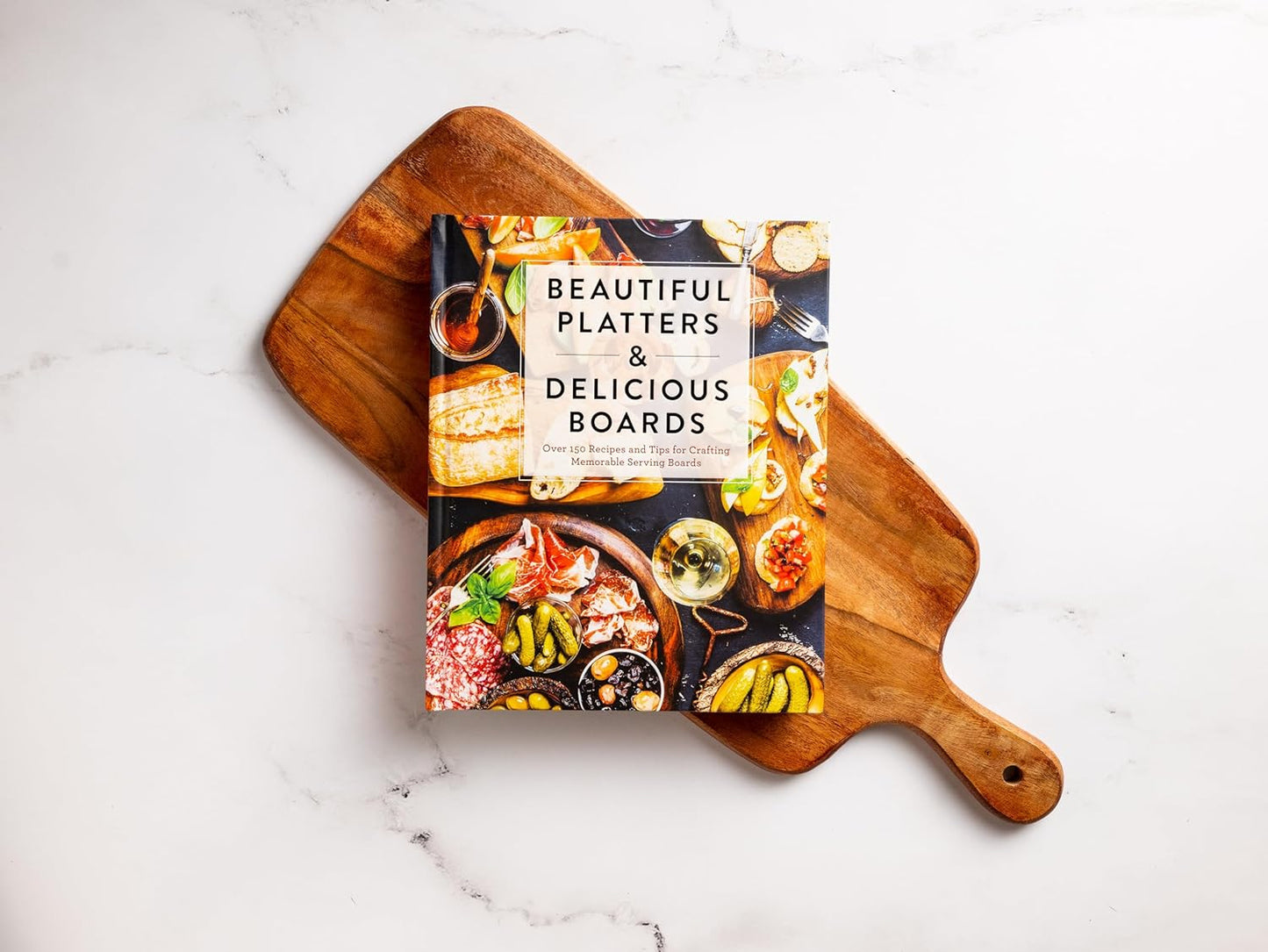 Beautiful Platters and Delicious Boards: Over 150 Recipes and Tips for Crafting Memorable Charcuterie Serving Boards - Hardcover